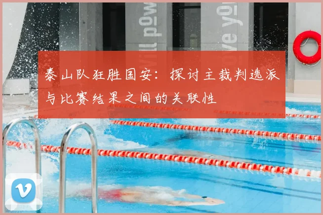 泰山队狂胜国安：探讨主裁判选派与比赛结果之间的关联性