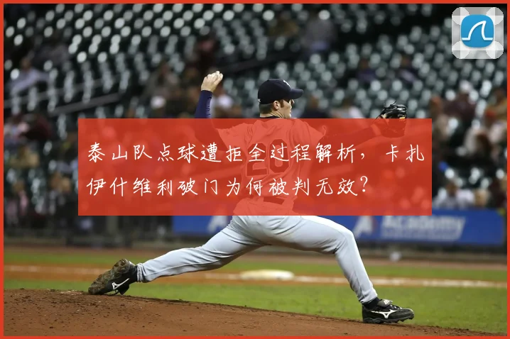 泰山队点球遭拒全过程解析，卡扎伊什维利破门为何被判无效？